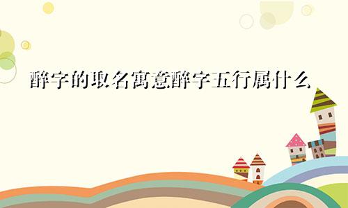 醉字的取名寓意醉字五行属什么