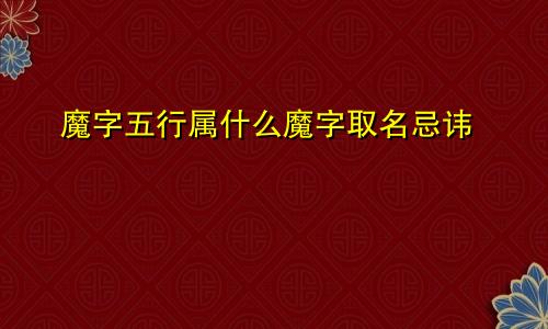 魔字五行属什么魔字取名忌讳