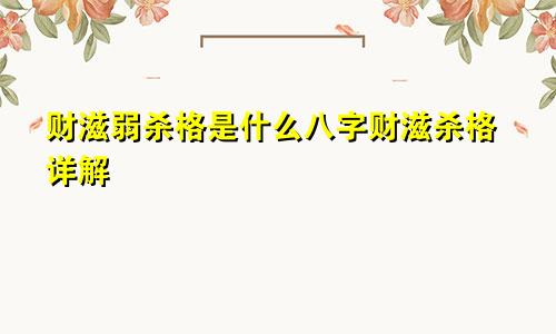 财滋弱杀格是什么八字财滋杀格详解