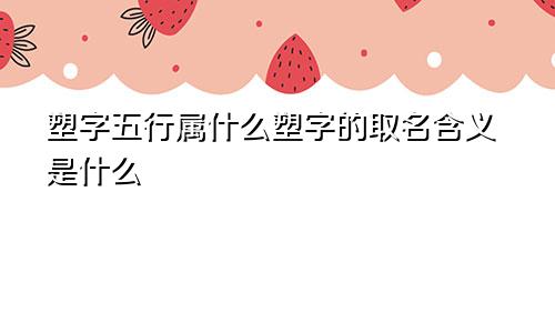 塑字五行属什么塑字的取名含义是什么