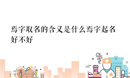 焉字取名的含义是什么焉字起名好不好