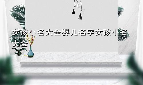女孩小名大全婴儿名字女孩小名大全
