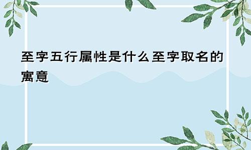 至字五行属性是什么至字取名的寓意