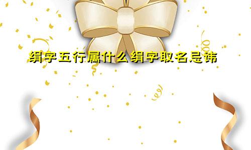 绢字五行属什么绢字取名忌讳