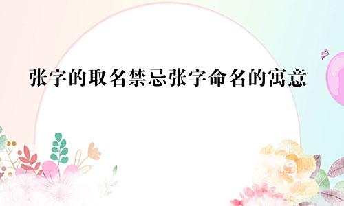 张字的取名禁忌张字命名的寓意