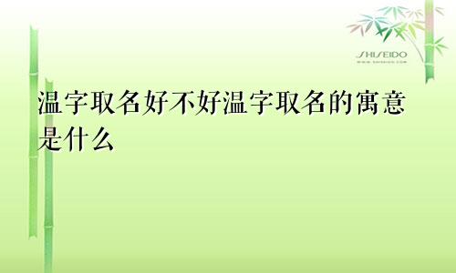温字取名好不好温字取名的寓意是什么