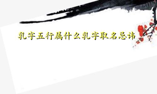 乳字五行属什么乳字取名忌讳