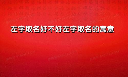 左字取名好不好左字取名的寓意