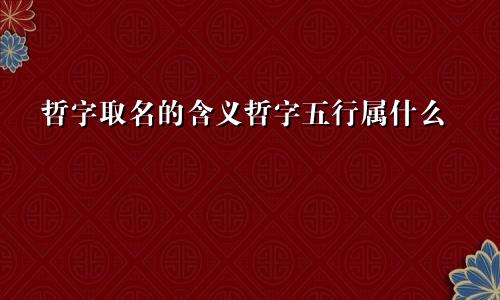 哲字取名的含义哲字五行属什么
