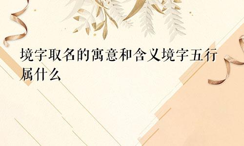 境字取名的寓意和含义境字五行属什么