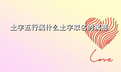土字五行属什么土字取名的寓意