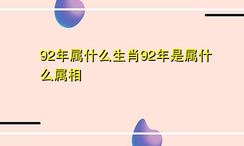 92年属什么生肖92年是属什么属相