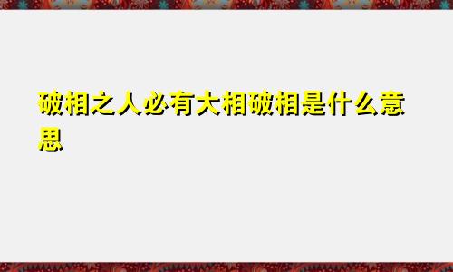 破相之人必有大相破相是什么意思