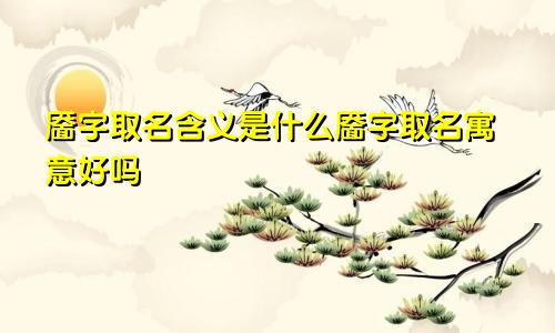 靥字取名含义是什么靥字取名寓意好吗
