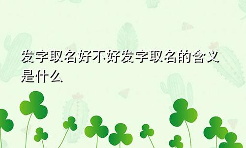 发字取名好不好发字取名的含义是什么