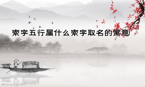 索字五行属什么索字取名的寓意