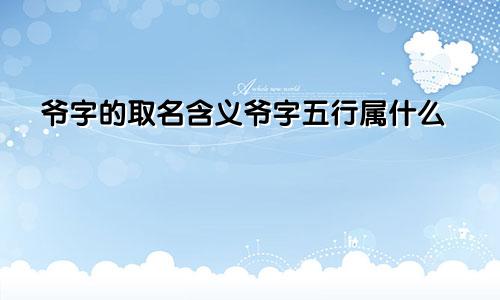 爷字的取名含义爷字五行属什么
