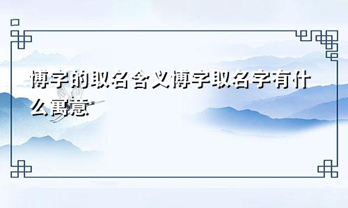 博字的取名含义博字取名字有什么寓意