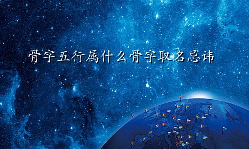 骨字五行属什么骨字取名忌讳