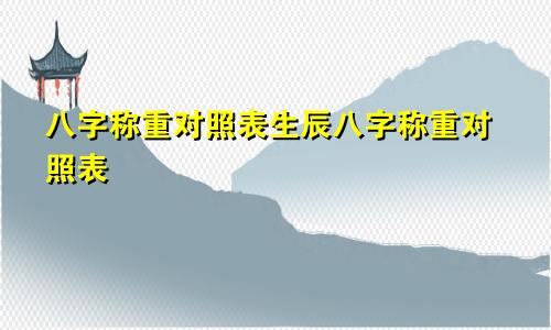 八字称重对照表生辰八字称重对照表