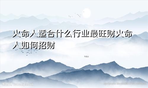 火命人适合什么行业最旺财火命人如何招财