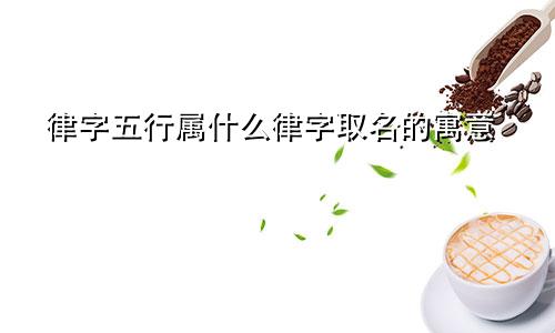 律字五行属什么律字取名的寓意
