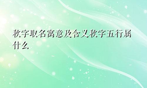 秋字取名寓意及含义秋字五行属什么