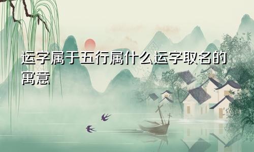 运字属于五行属什么运字取名的寓意