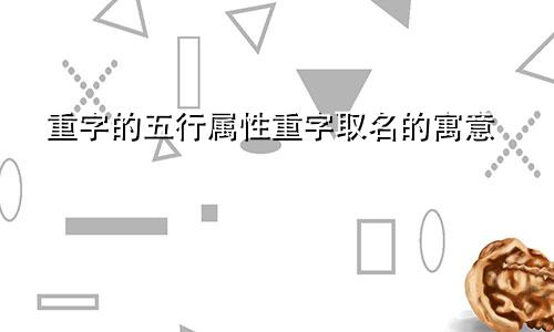 重字的五行属性重字取名的寓意