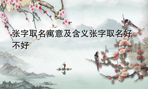 张字取名寓意及含义张字取名好不好