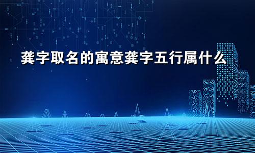 龚字取名的寓意龚字五行属什么