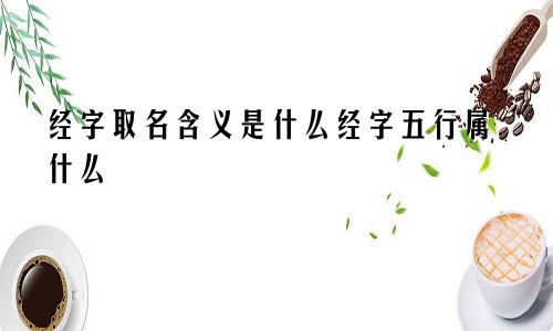 经字取名含义是什么经字五行属什么