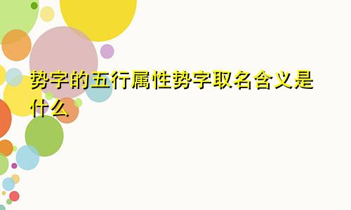 势字的五行属性势字取名含义是什么