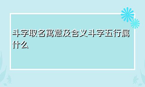 斗字取名寓意及含义斗字五行属什么
