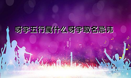 呀字五行属什么呀字取名忌讳