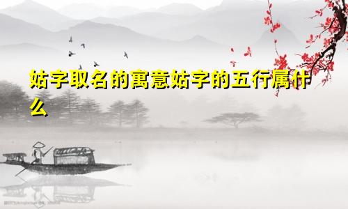姑字取名的寓意姑字的五行属什么