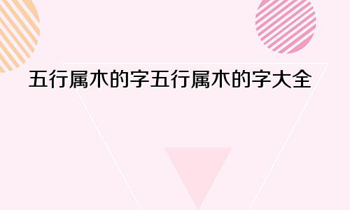 五行属木的字五行属木的字大全