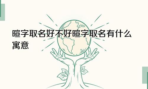 暄字取名好不好暄字取名有什么寓意
