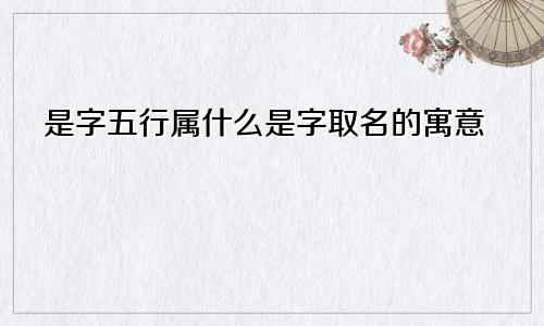 是字五行属什么是字取名的寓意