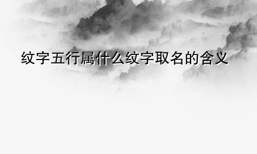 纹字五行属什么纹字取名的含义