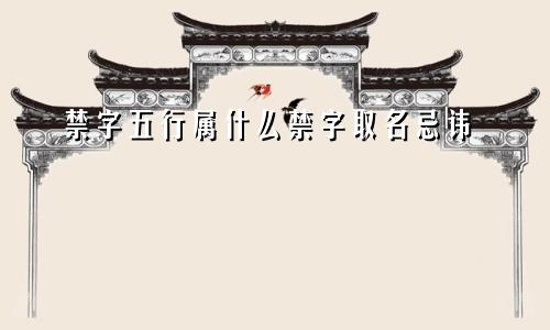 禁字五行属什么禁字取名忌讳