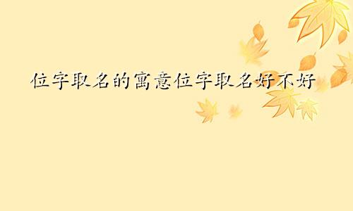 位字取名的寓意位字取名好不好