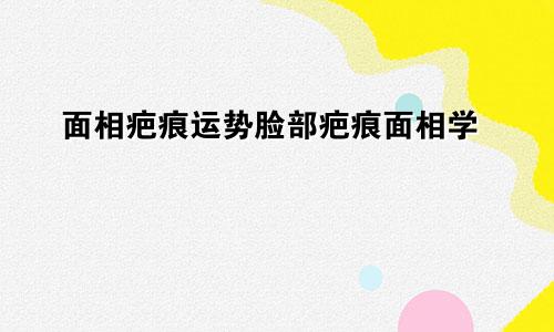 面相疤痕运势脸部疤痕面相学