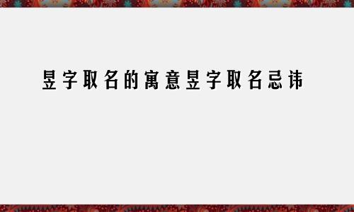 昱字取名的寓意昱字取名忌讳