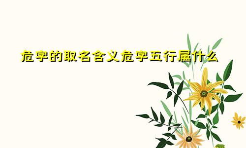 危字的取名含义危字五行属什么