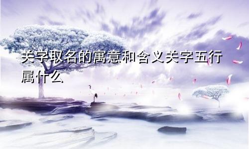 关字取名的寓意和含义关字五行属什么