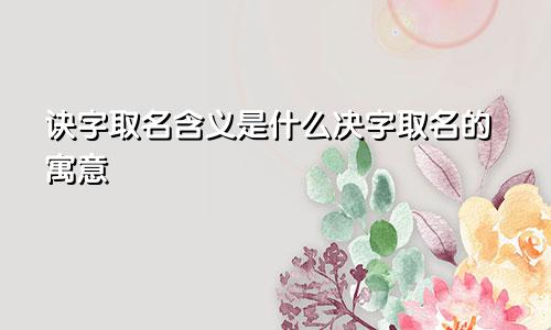 诀字取名含义是什么决字取名的寓意