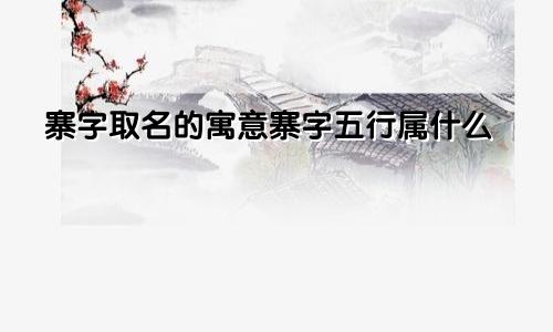 寨字取名的寓意寨字五行属什么