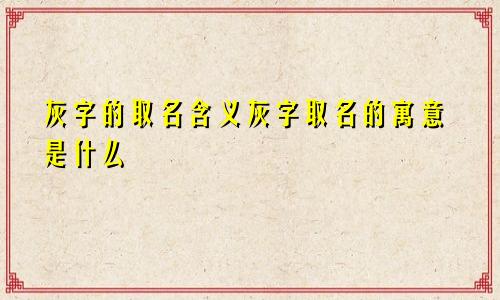 灰字的取名含义灰字取名的寓意是什么