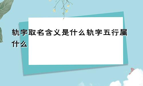 轨字取名含义是什么轨字五行属什么
